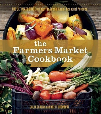 The Farmers Market Cookbook: The Ultimate Guide to Enjoying Fresh, Local, Seasonal Produce New Society Publishers