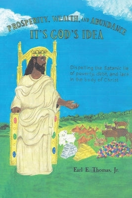 Prosperity, Wealth, and Abundance: It's God's Idea: Dispelling the Satanic Lie of Poverty, Debt, and Lack in the Body of Christ Paperback Christian Faith