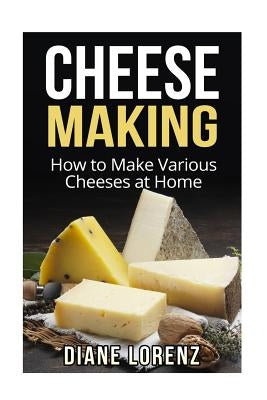 Cheese Making: How to Make Various Cheeses at Home Paperback Createspace Independent Publishing Platform
