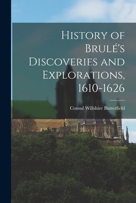 History of Brulé's Discoveries and Explorations, 1610-1626 Paperback Legare Street Press