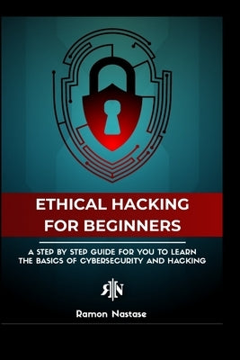 The Ethical Hacking Guide for Beginners: A Step by Step Guide for you to Learn the Fundamentals of Ethical Hacking and Paperback Blurb