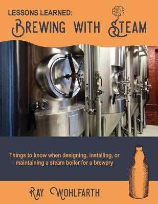 Lessons Learned: Brewing With Steam: Things to know when designing, installing, & maintaining low pressure steam boilers for use in cra Paperback Createspace Independent Publishing Platform