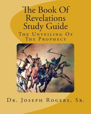 The Book Of Revelations Study Guide: The Unveiling Of The Prophecy Paperback Createspace Independent Publishing Platform