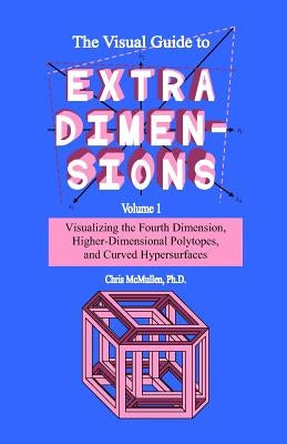 The Visual Guide To Extra Dimensions: Visualizing The Fourth Dimension, Higher-Dimensional Polytopes, And Curved Hypersurfaces Paperback Createspace Independent Publishing Platform