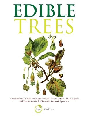 Edible Trees: A Practical and Inspirational Guide from Plants for a Future on How to Grow and Harvest Trees with Edible and Other Us Paperback Createspace Independent Publishing Platform