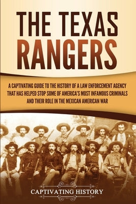 The Texas Rangers: A Captivating Guide to the History of a Law Enforcement Agency That Has Helped Stop Some of America's Most Infamous Cr Paperback Captivating History