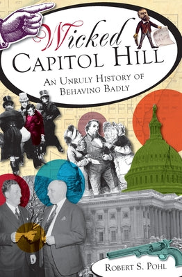 Wicked Capitol Hill: An Unruly History of Behaving Badly Paperback History Press