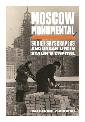 Moscow Monumental: Soviet Skyscrapers and Urban Life in Stalin's Capital Paperback Princeton University Press