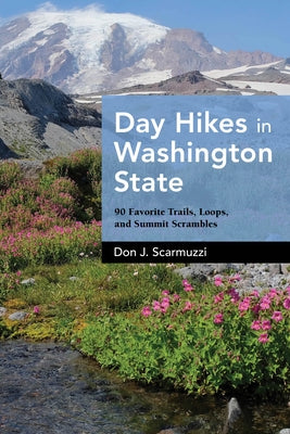 Day Hikes in Washington State: 90 Favorite Trails, Loops, and Summit Scrambles by Scarmuzzi, Don J.