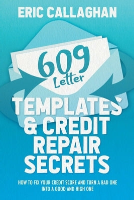609 Letter Templates & Credit Repair Secrets: How to Fix Your Credit Score and Turn a Bad One Into a Good and High One Paperback Independently Published