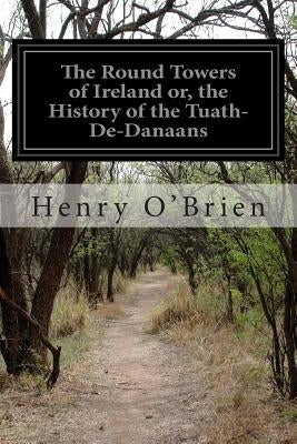 The Round Towers of Ireland or, the History of the Tuath-De-Danaans Paperback Createspace Independent Publishing Platform