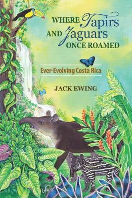 Where Tapirs and Jaguars Once Roamed: Ever-Evolving Costa Rica Paperback Pixyjack Press, Inc.