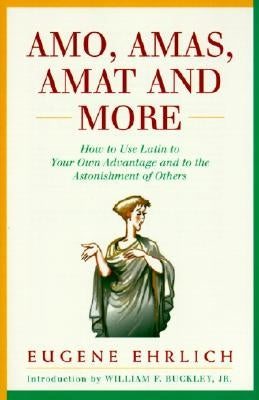 Amo, Amas, Amat and More: How to Use Latin to Your Own Advantage and to the Astonishment of Others by Ehrlich, Eugene