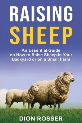 Raising Sheep: An Essential Guide on How to Raise Sheep in Your Backyard or on a Small Farm Paperback Independently Published