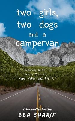 Two Girls, Two Dogs and a Campervan: A California Road Trip Across Yosemite, Napa Valley and Big Sur Paperback Beafree Consulting Inc