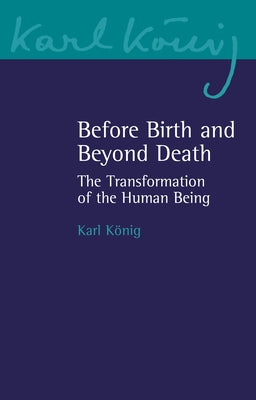Before Birth and Beyond Death: The Transformation of the Human Being by Konig, Karl