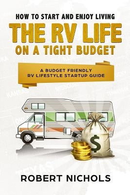 How to Start and Enjoy Living the RV Life on a Tight Budget: A Budget Friendly RV Lifestyle Startup Guide Paperback Createspace Independent Publishing Platform