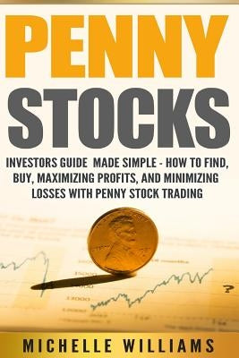 Penny Stocks: Investors Guide Made Simple - How to Find, Buy, Maximize Profits, and Minimize Losses with Penny Stock Trading Paperback Createspace Independent Publishing Platform