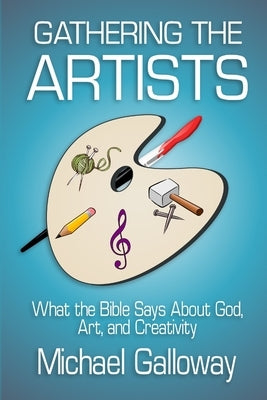 Gathering the Artists: What the Bible Says About God, Art, and Creativity Paperback Lulu.com