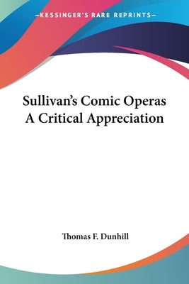 Sullivan's Comic Operas A Critical Appreciation Paperback Kessinger Publishing