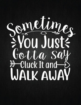 Sometimes You Just Gotta Say Cluck It And Walk Away: Recipe Notebook to Write In Favorite Recipes - Best Gift for your MOM - Cookbook For Writing Reci Paperback Independently Published