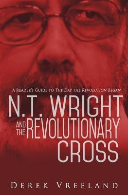 N.T. Wright and the Revolutionary Cross: A Reader's Guide to The Day the Revolution Began Paperback Createspace Independent Publishing Platform