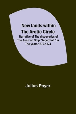 New lands within the Arctic circle; Narrative of the discoveries of the Austrian ship Tegetthoff in the years 1872-1874 Paperback Alpha Edition