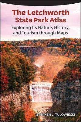 The Letchworth State Park Atlas: Exploring Its Nature, History, and Tourism Through Maps Paperback Excelsior Editions/State University of New Yo