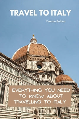 Travel To Italy: Everything You Need To Know About Travelling To Italy Paperback Independently Published