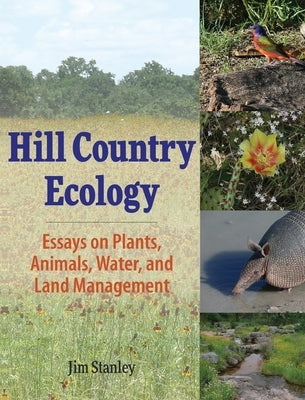 Hill Country Ecology: Essays on Plants, Animals, Water, and Land Management by Stanley, Jim