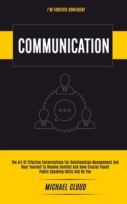 Communication: The Art of Effective Conversations For Relationships Management And Hear Yourself To Resolve Conflict And Have Crucial by Cloud, Michael