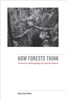 How Forests Think: Toward an Anthropology Beyond the Human Paperback University of California Press