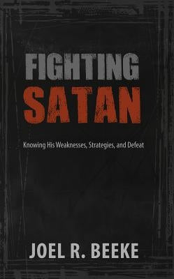 Fighting Satan: Knowing His Weaknesses, Strategies, and Defeat Paperback Reformation Heritage Books