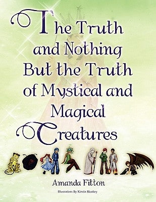 The Truth and Nothing But the Truth of Mystical and Magical Creatures Paperback Xlibris
