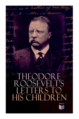Theodore Roosevelt's Letters to His Children: Touching and Emotional Correspondence of the Former President with Alice, Theodore III, Kermit, Ethel, A Paperback E-Artnow