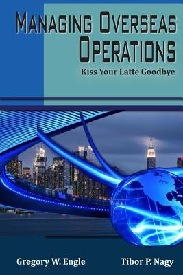 Managing Overseas Operations: Kiss Your Latte Goodbye Paperback Vargas Publishing