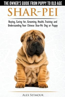 Shar-Pei - The Owner's Guide from Puppy to Old Age - Choosing, Caring for, Grooming, Health, Training and Understanding Your Chinese Shar-Pei Dog Paperback Dog Experts