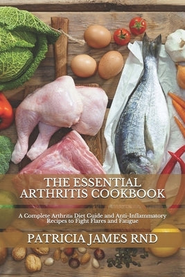 The Essential Arthritis Cookbook: A Complete Arthrіtіѕ Diet Guide and Anti-Inflammatory Recipes to Fight Flares and Fatigue Paperback Independently Published