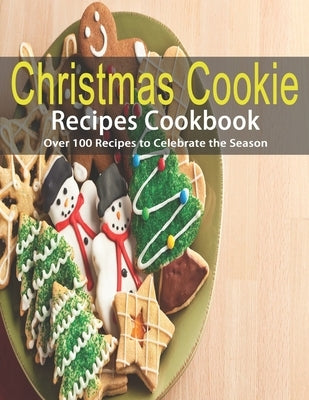 Christmas Cookie Recipes Cookbook: Over 100 Recipes to Celebrate the Season Paperback Independently Published
