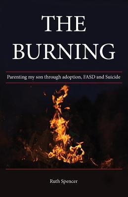 The Burning: Parenting my son through Adoption, FASD, and suicide Paperback A.F.S.Books