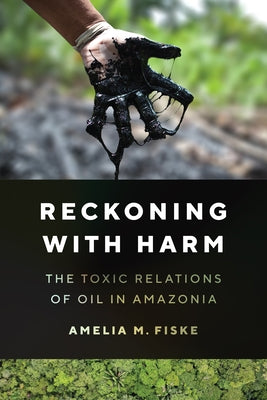 Reckoning with Harm: The Toxic Relations of Oil in Amazonia Paperback University of Texas Press