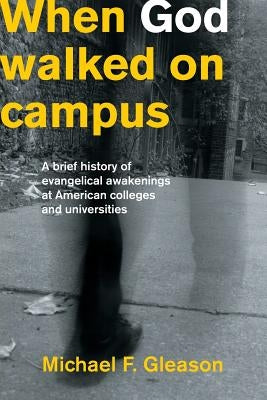 When God Walked on Campus: A Brief History of Evangelical Awakenings at American Colleges and Universities Paperback Sola Scriptura Ministries International