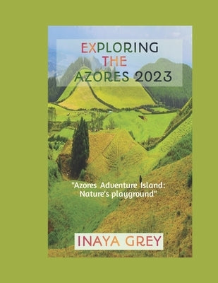 Exploring the Azores Travel Guide 2023: Azores Adventure: Nature's playground Paperback Independently Published