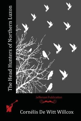 The Head Hunters of Northern Luzon Paperback Createspace Independent Publishing Platform