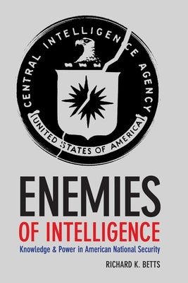 Enemies of Intelligence: Knowledge and Power in American National Security Paperback Columbia University Press