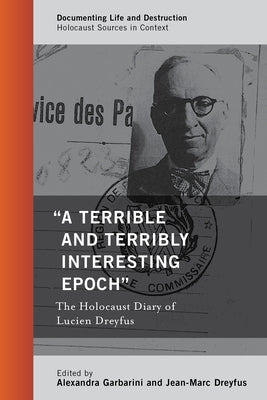 "A Terrible and Terribly Interesting Epoch": The Holocaust Diary of Lucien Dreyfus by Garbarini, Alexandra