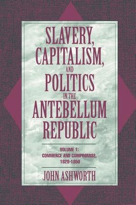 Slavery, Capitalism, and Politics in the Antebellum Republic: Volume 1, Commerce and Compromise, 1820-1850 Paperback Cambridge University Press