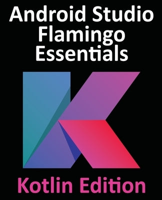 Android Studio Flamingo Essentials - Kotlin Edition: Developing Android Apps Using Android Studio 2022.2.1 and Kotlin Paperback Payload Media, Inc.
