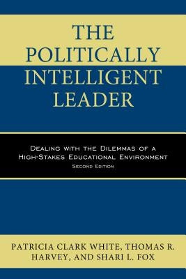The Politically Intelligent Leader: Dealing with the Dilemmas of a High-Stakes Educational Environment Paperback Rowman & Littlefield Publishers