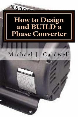 How to Design and build a Phase Converter: Save 50 precent on the cost, by doing it yourself Paperback Createspace Independent Publishing Platform